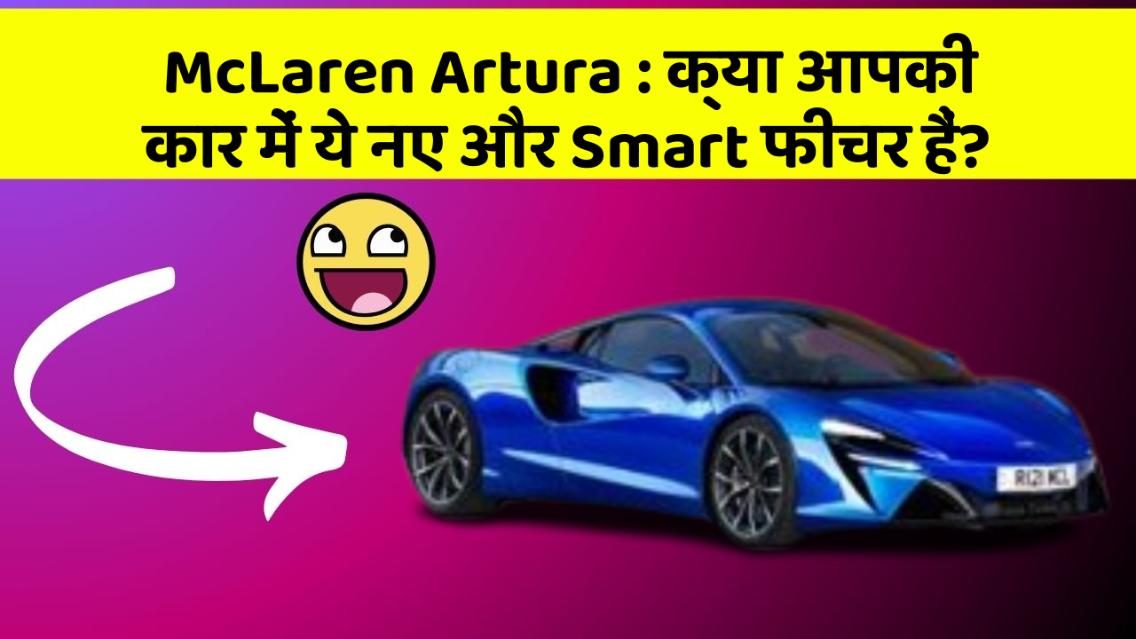 McLaren Artura: क्या आपकी कार में ये नए और Smart फीचर हैं?