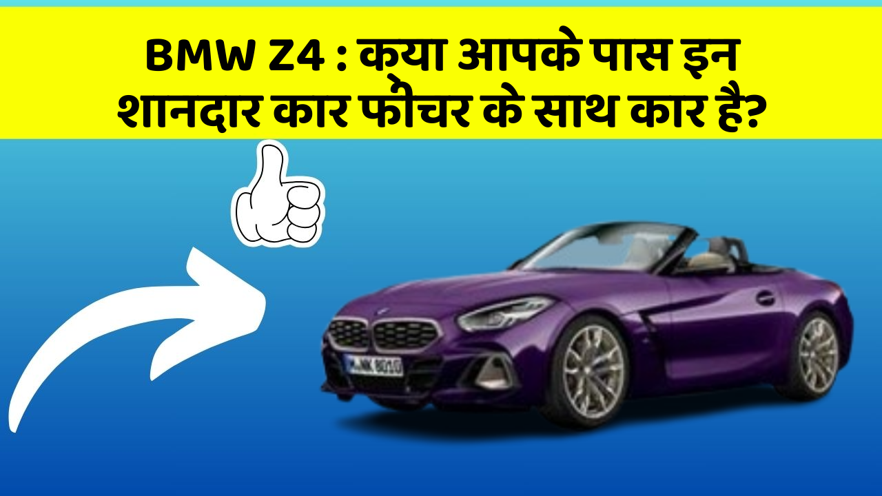 BMW Z4 : क्या आपके पास इन शानदार कार फीचर के साथ कार है?
