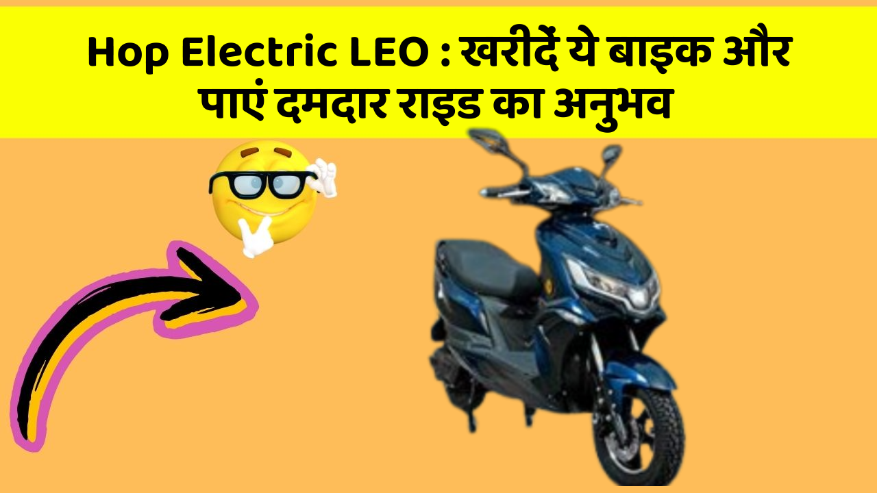 Hop Electric LEO: खरीदें ये बाइक और पाएं दमदार राइड का अनुभव
