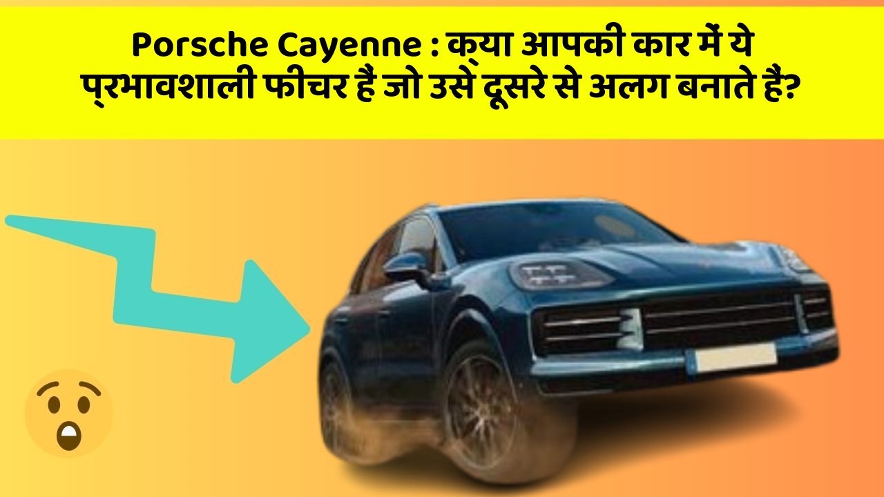 Porsche Cayenne : क्या आपकी कार में ये प्रभावशाली फीचर हैं जो उसे दूसरे से अलग बनाते हैं?