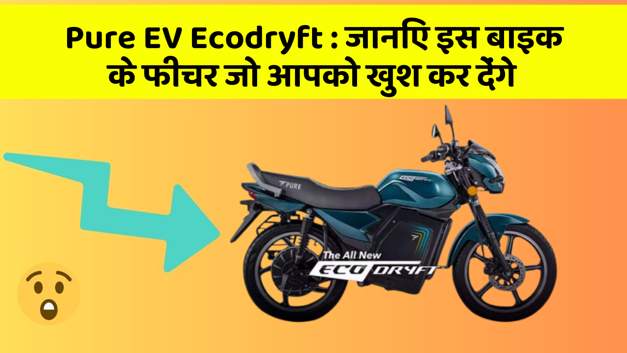 Pure EV Ecodryft : जानिए इस बाइक के फीचर जो आपको खुश कर देंगे