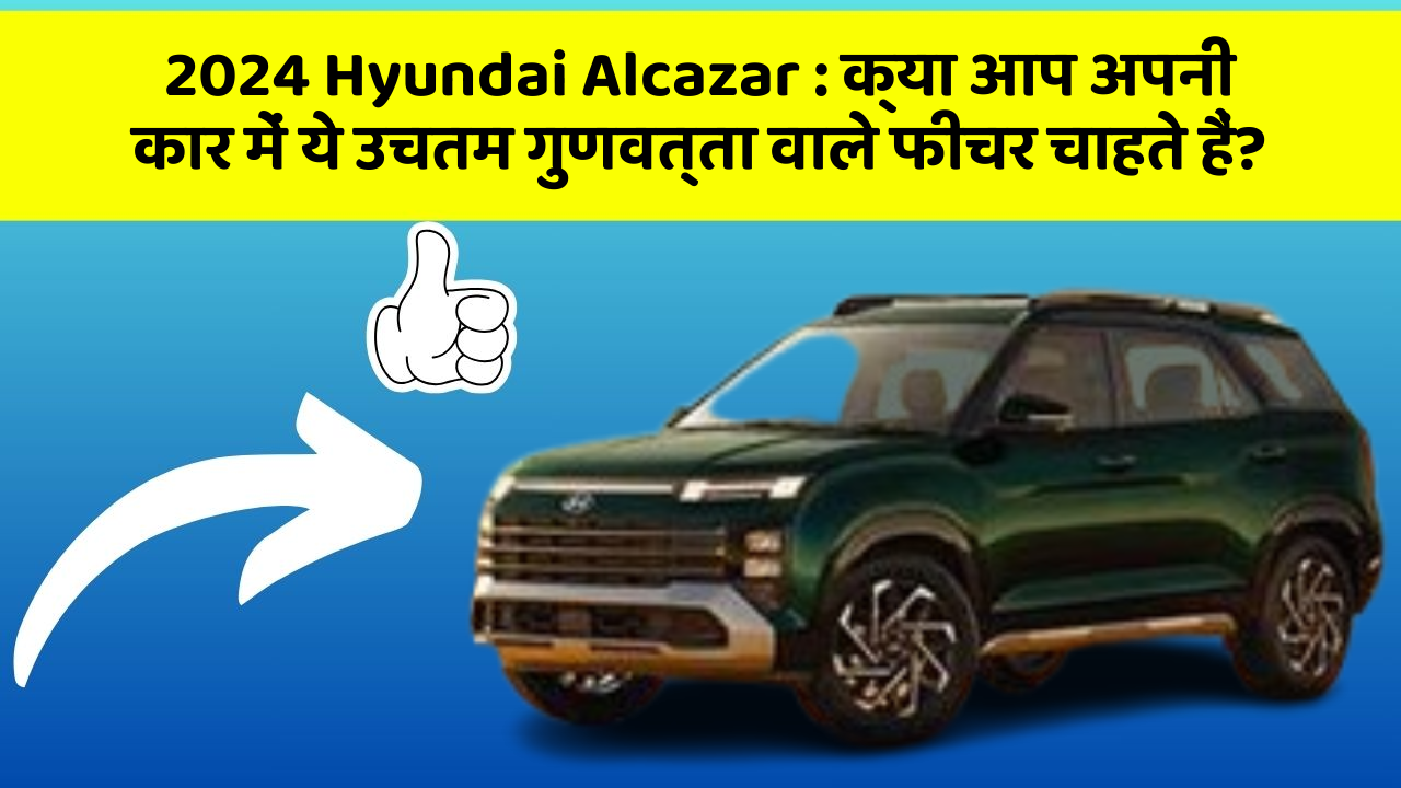 2024 Hyundai Alcazar: क्या आप अपनी कार में ये उचतम गुणवत्ता वाले फीचर चाहते हैं?
