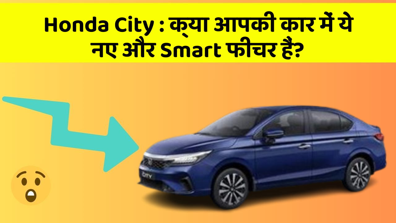 Honda City: क्या आपकी कार में ये नए और Smart फीचर हैं?