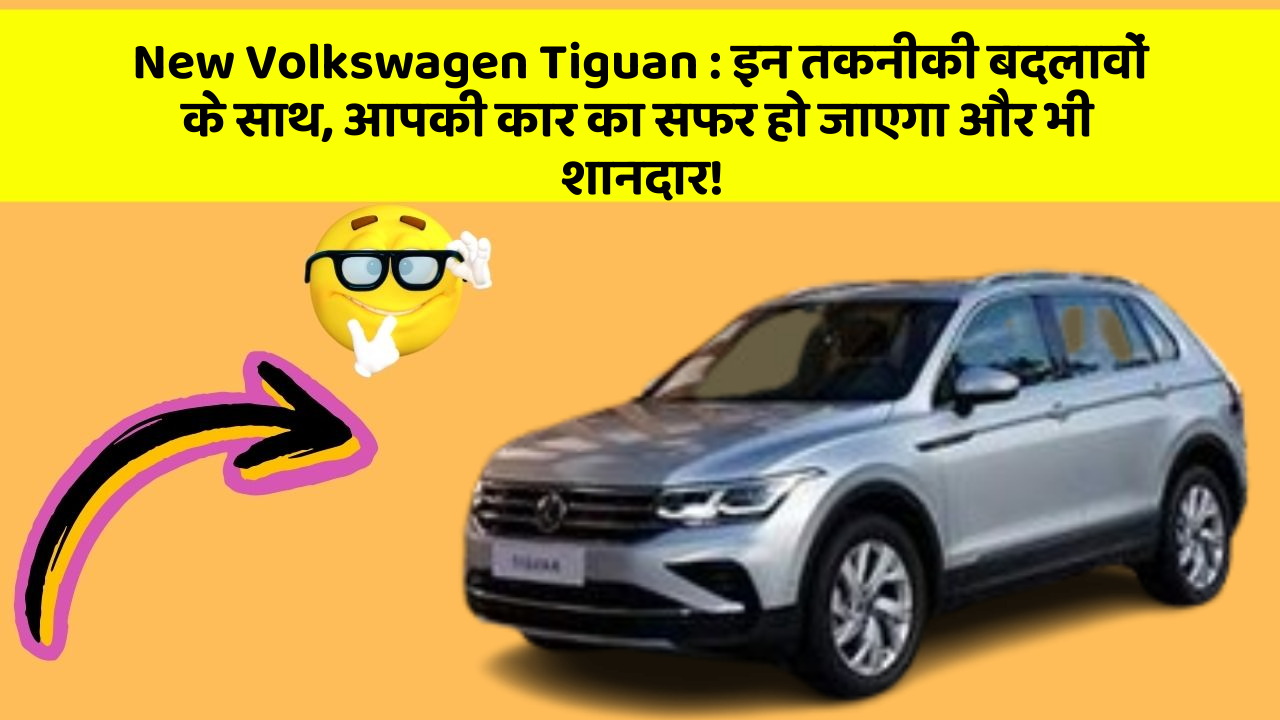 New Volkswagen Tiguan:इन तकनीकी बदलावों के साथ, आपकी कार का सफर हो जाएगा और भी शानदार!