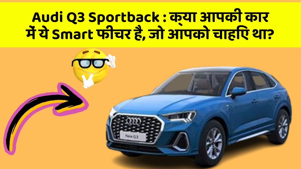 Audi Q3 Sportback: क्या आपकी कार में ये Smart फीचर है, जो आपको चाहिए था?