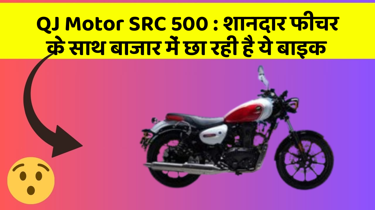 QJ Motor SRC 500 : शानदार फीचर के साथ बाजार में छा रही है ये बाइक